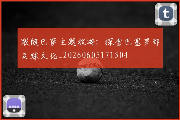 跟随巴萨主题旅游:探索巴塞罗那足球文化_20260605171504
