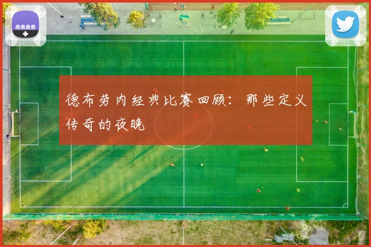 德布劳内经典比赛回顾：那些定义传奇的夜晚