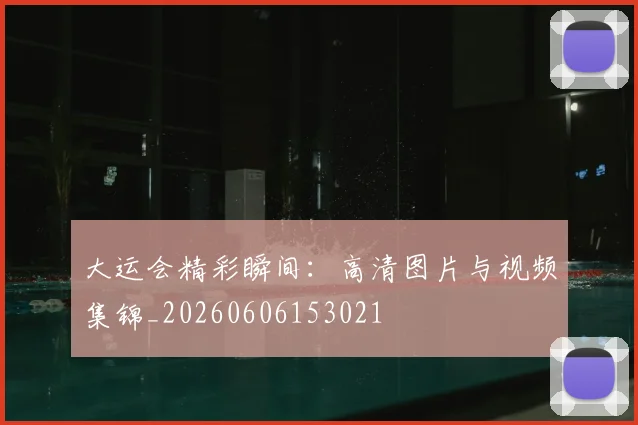 大运会精彩瞬间:高清图片与视频集锦_20260606153021