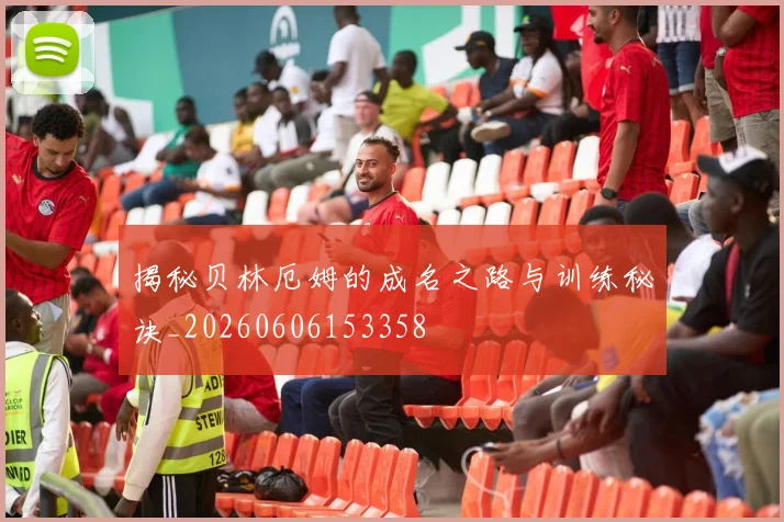 揭秘贝林厄姆的成名之路与训练秘诀_20260606153358