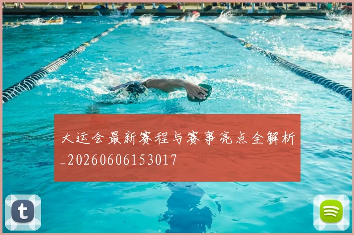 大运会最新赛程与赛事亮点全解析_20260606153017
