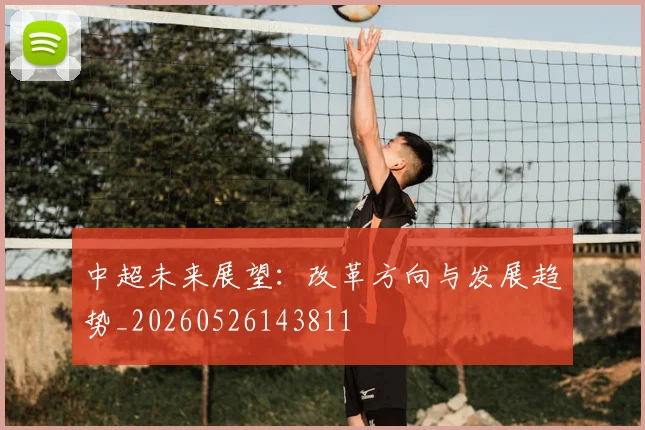 中超未来展望:改革方向与发展趋势_20260526143811