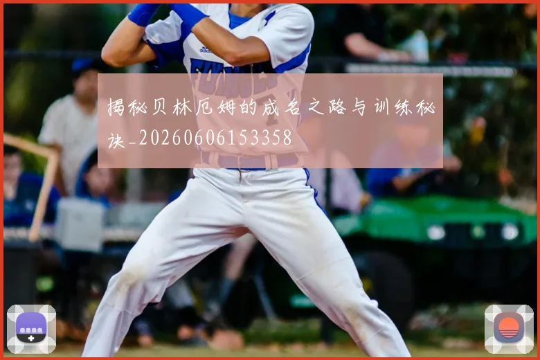 揭秘贝林厄姆的成名之路与训练秘诀_20260606153358