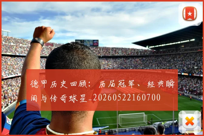 德甲历史回顾：历届冠军、经典瞬间与传奇球星_20260522160700