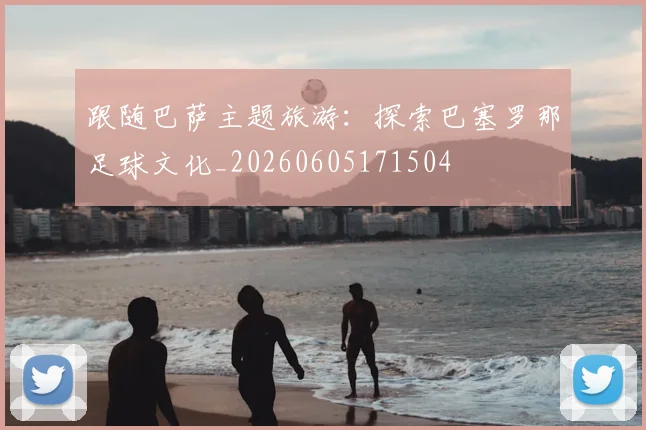 跟随巴萨主题旅游:探索巴塞罗那足球文化_20260605171504