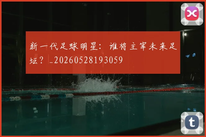 新一代足球明星:谁将主宰未来足坛?_20260528193059