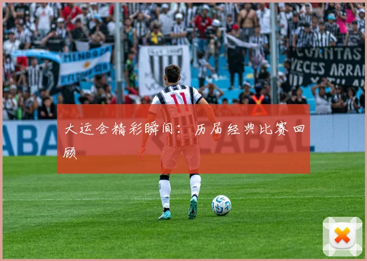 大运会精彩瞬间:历届经典比赛回顾