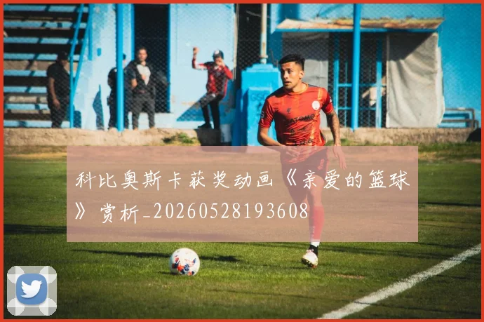 科比奥斯卡获奖动画《亲爱的篮球》赏析_20260528193608